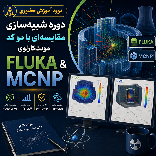 دوره شبیه‌سازی مقایسه‌ای با دو کد مونت‌کارلوی FLUKA و MCNP 