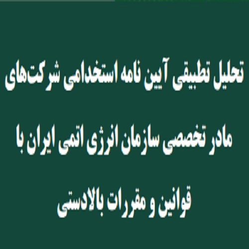 تحلیل تطبیقی آیین نامه استخدامی شرکت‌های مادر تخصصی سازمان انرژی اتمی ایران با قوانین و مقررات بالادستی